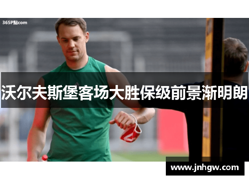 沃尔夫斯堡客场大胜保级前景渐明朗