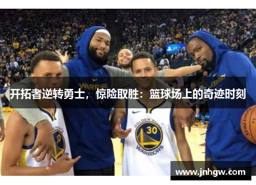 开拓者逆转勇士，惊险取胜：篮球场上的奇迹时刻