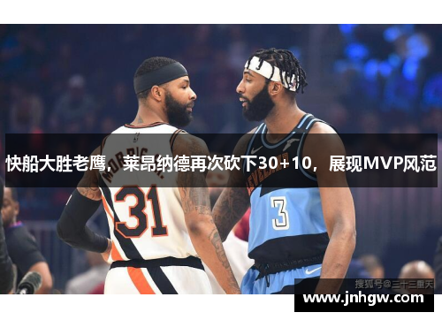 快船大胜老鹰，莱昂纳德再次砍下30+10，展现MVP风范