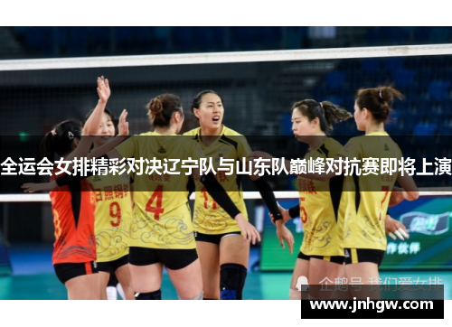 全运会女排精彩对决辽宁队与山东队巅峰对抗赛即将上演