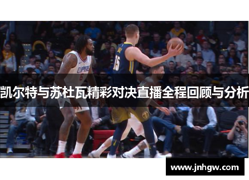 凯尔特与苏杜瓦精彩对决直播全程回顾与分析