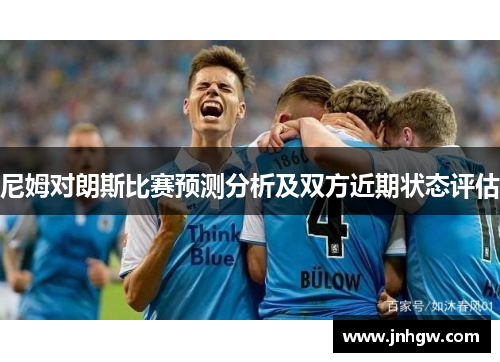 尼姆对朗斯比赛预测分析及双方近期状态评估