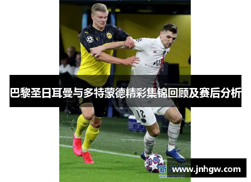 巴黎圣日耳曼与多特蒙德精彩集锦回顾及赛后分析