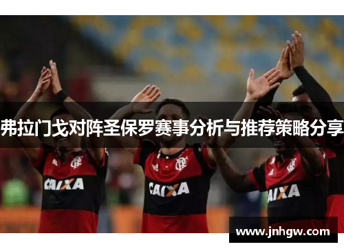 弗拉门戈对阵圣保罗赛事分析与推荐策略分享