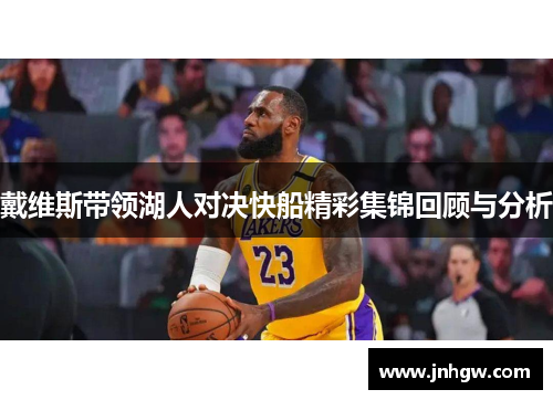 戴维斯带领湖人对决快船精彩集锦回顾与分析