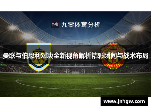 曼联与伯恩利对决全新视角解析精彩瞬间与战术布局