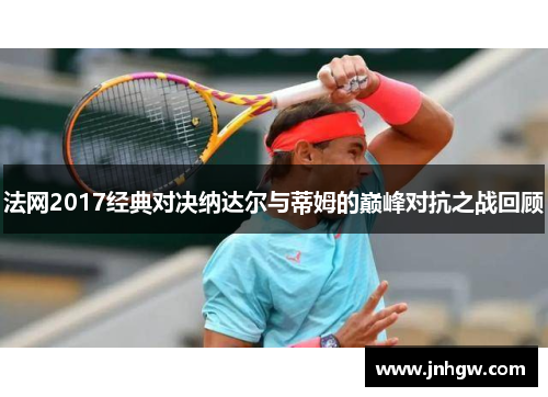法网2017经典对决纳达尔与蒂姆的巅峰对抗之战回顾