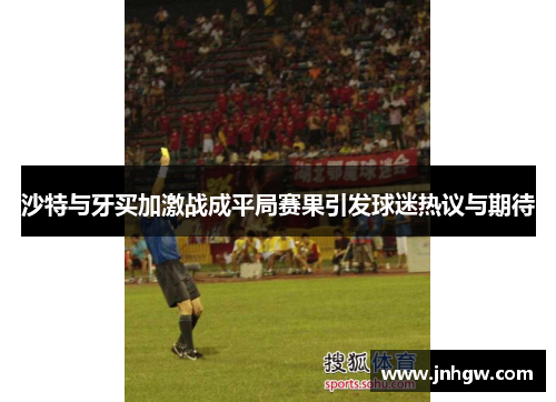 沙特与牙买加激战成平局赛果引发球迷热议与期待