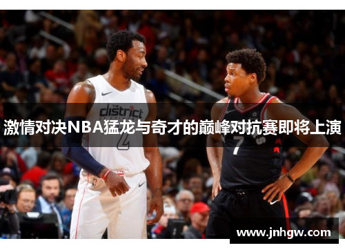 激情对决NBA猛龙与奇才的巅峰对抗赛即将上演