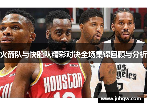 火箭队与快船队精彩对决全场集锦回顾与分析