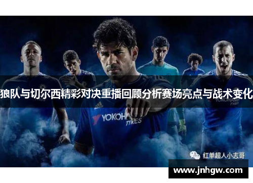 狼队与切尔西精彩对决重播回顾分析赛场亮点与战术变化