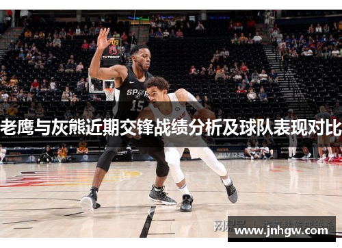 老鹰与灰熊近期交锋战绩分析及球队表现对比