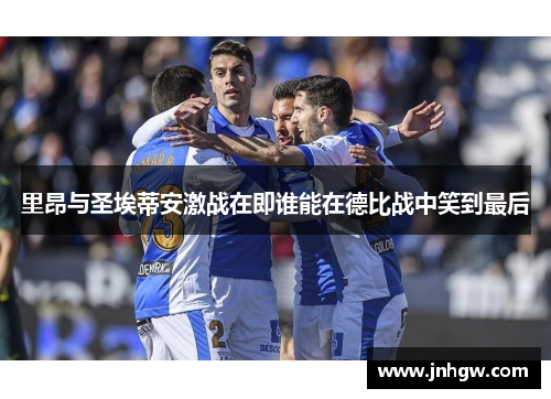 里昂与圣埃蒂安激战在即谁能在德比战中笑到最后