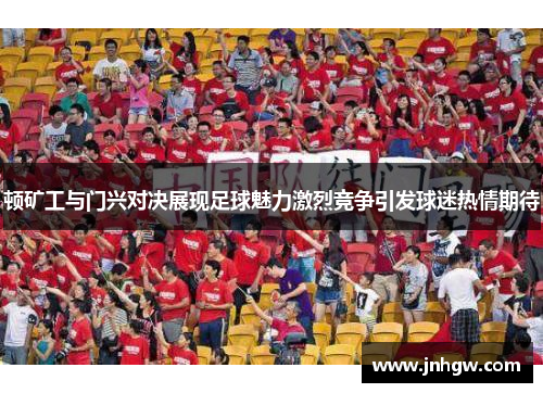 顿矿工与门兴对决展现足球魅力激烈竞争引发球迷热情期待